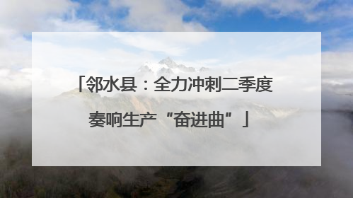 邻水县：全力冲刺二季度 奏响生产“奋进曲”