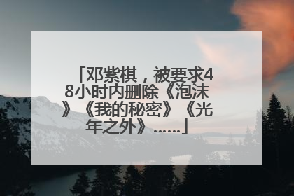 邓紫棋，被要求48小时内删除《泡沫》《我的秘密》《光年之外》……