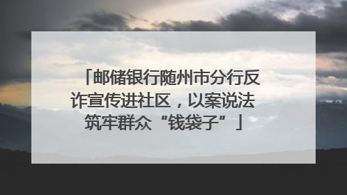 邮储银行随州市分行反诈宣传进社区，以案说法筑牢群众“钱袋子”