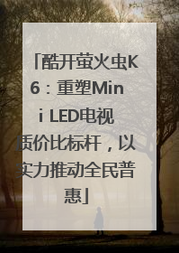 酷开萤火虫K6：重塑Mini LED电视质价比标杆，以实力推动全民普惠