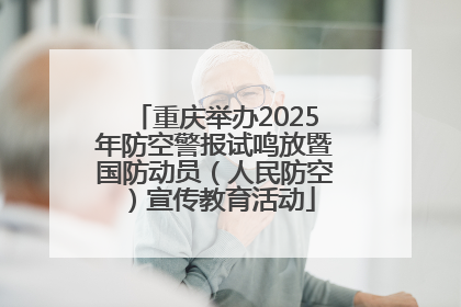 重庆举办2025年防空警报试鸣放暨国防动员（人民防空）宣传教育活动