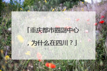 重庆都市圈副中心，为什么在四川？