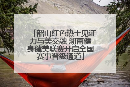 韶山红色热土见证力与美交融 湖南健身健美联赛开启全国赛事晋级通道