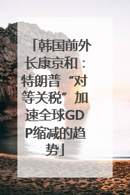 韩国前外长康京和：特朗普“对等关税”加速全球GDP缩减的趋势