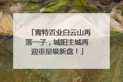 青特置业白云山再落一子，城阳主城再迎重量级新盘！
