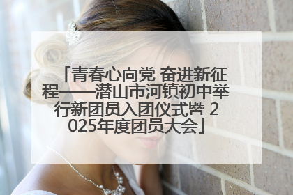 青春心向党 奋进新征程——潜山市河镇初中举行新团员入团仪式暨 2025年度团员大会