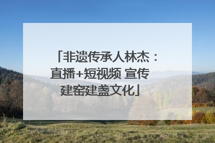 非遗传承人林杰：直播+短视频 宣传建窑建盏文化