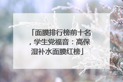 面膜排行榜前十名，学生党福音：高保湿补水面膜红榜