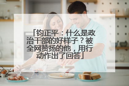 钧正平：什么是政治干部的好样子？被全网赞扬的他，用行动作出了回答