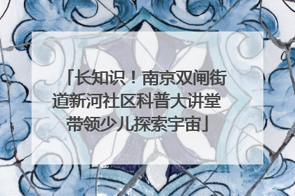 长知识！南京双闸街道新河社区科普大讲堂带领少儿探索宇宙