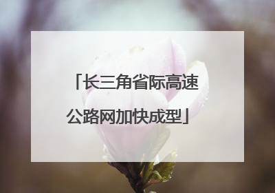 长三角省际高速公路网加快成型
