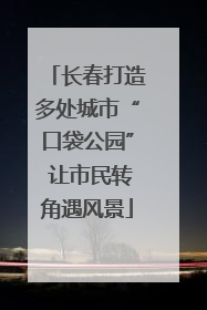 长春打造多处城市“口袋公园” 让市民转角遇风景