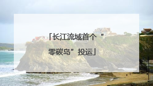长江流域首个“零碳岛”投运