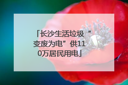 长沙生活垃圾“变废为电”供110万居民用电