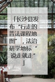 长沙县发布“行走的普法课程地图”，法治研学地标“说走就走”