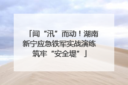 闻“汛”而动！湖南新宁应急铁军实战演练筑牢“安全堤”
