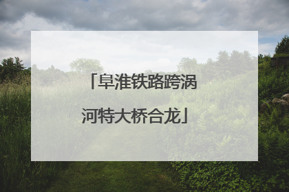 阜淮铁路跨涡河特大桥合龙