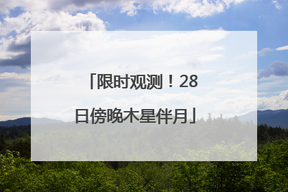 限时观测！28日傍晚木星伴月