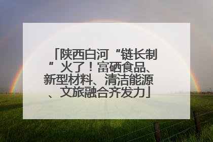 陕西白河“链长制”火了！富硒食品、新型材料、清洁能源、文旅融合齐发力