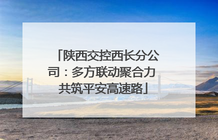 陕西交控西长分公司：多方联动聚合力 共筑平安高速路