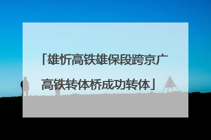 雄忻高铁雄保段跨京广高铁转体桥成功转体