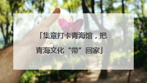 集章打卡青海馆，把青海文化“带”回家