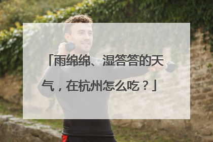 雨绵绵、湿答答的天气，在杭州怎么吃？