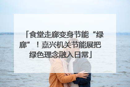 食堂走廊变身节能“绿廊”！嘉兴机关节能展把绿色理念融入日常