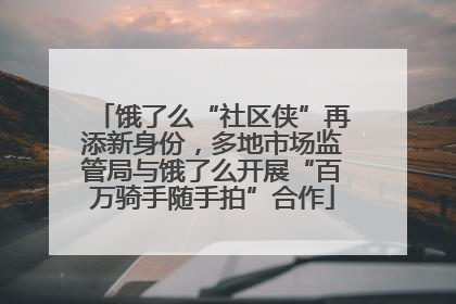 饿了么“社区侠”再添新身份，多地市场监管局与饿了么开展“百万骑手随手拍”合作