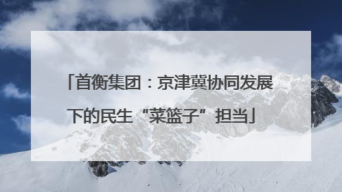 首衡集团：京津冀协同发展下的民生“菜篮子”担当