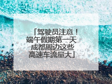 驾驶员注意！端午假期第一天 成都周边这些高速车流量大