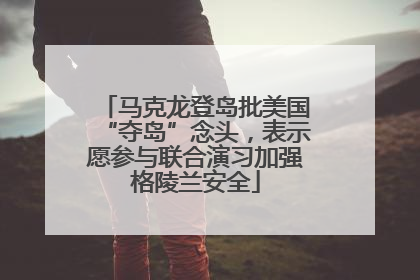 马克龙登岛批美国“夺岛”念头，表示愿参与联合演习加强格陵兰安全