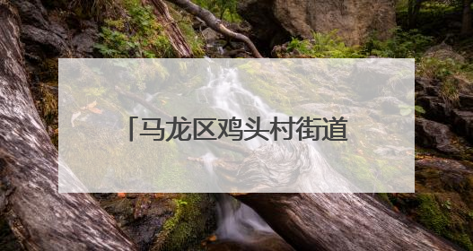 马龙区鸡头村街道：精准服务破解“两栖农民”就业难题