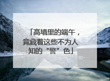 高墙里的端午，竟藏着这些不为人知的“警”色