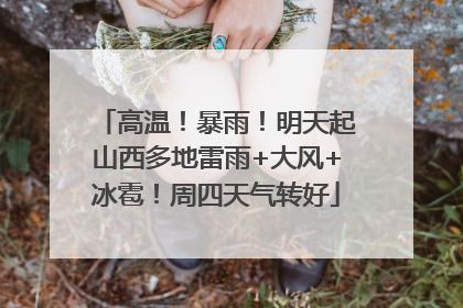 高温！暴雨！明天起山西多地雷雨+大风+冰雹！周四天气转好
