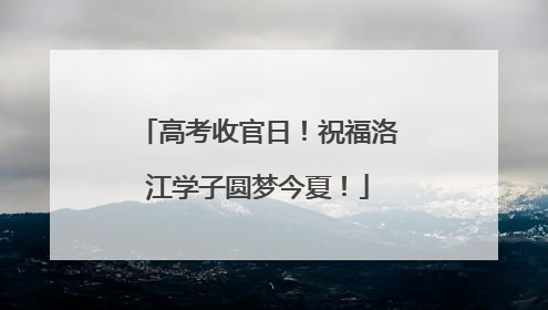 高考收官日！祝福洛江学子圆梦今夏！