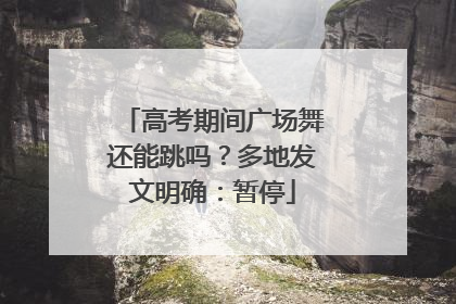 高考期间广场舞还能跳吗？多地发文明确：暂停