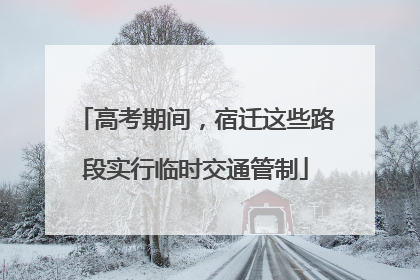 高考期间，宿迁这些路段实行临时交通管制