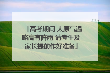 高考期间 太原气温略高有阵雨 请考生及家长提前作好准备