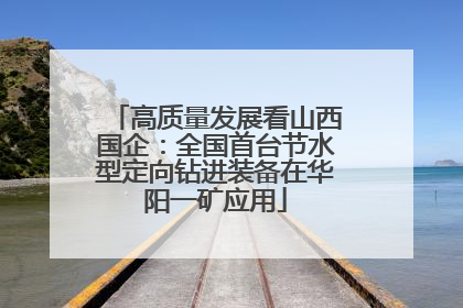 高质量发展看山西国企：全国首台节水型定向钻进装备在华阳一矿应用