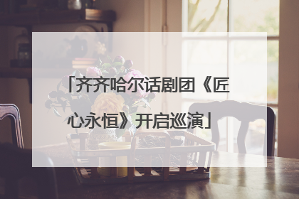 齐齐哈尔话剧团《匠心永恒》开启巡演
