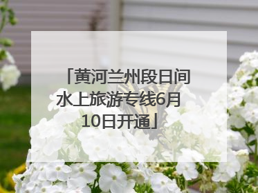 黄河兰州段日间水上旅游专线6月10日开通