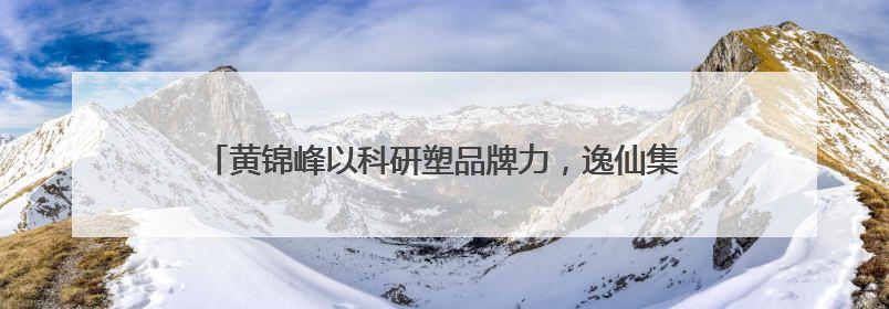 黄锦峰以科研塑品牌力，逸仙集团探索痤疮领域长期价值路径