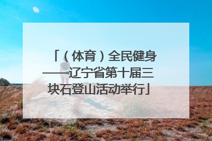 （体育）全民健身——辽宁省第十届三块石登山活动举行