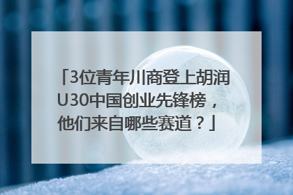 3位青年川商登上胡润U30中国创业先锋榜，他们来自哪些赛道？
