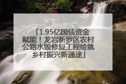 1.95亿国债资金赋能！龙岩新罗区农村公路水毁修复工程绘就乡村振兴新通途