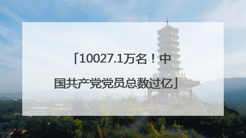 10027.1万名！中国共产党党员总数过亿