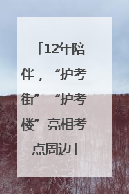 12年陪伴，“护考街”“护考楼”亮相考点周边