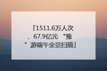 1511.6万人次、67.9亿元 “豫”游端午全景扫描