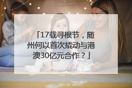 17载寻根节，随州何以首次撬动与港澳30亿元合作？